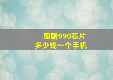 麒麟990芯片多少钱一个手机