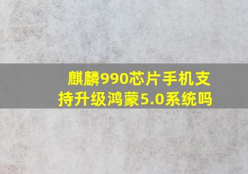 麒麟990芯片手机支持升级鸿蒙5.0系统吗