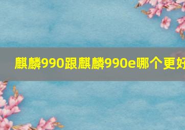 麒麟990跟麒麟990e哪个更好