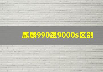 麒麟990跟9000s区别