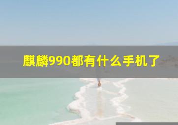 麒麟990都有什么手机了