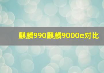 麒麟990麒麟9000e对比