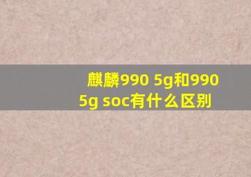 麒麟990 5g和990 5g soc有什么区别