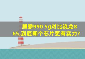 麒麟990 5g对比骁龙865,到底哪个芯片更有实力?