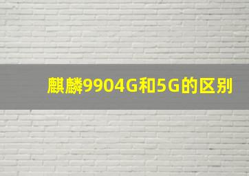 麒麟9904G和5G的区别