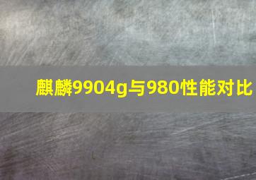 麒麟9904g与980性能对比