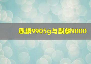 麒麟9905g与麒麟9000