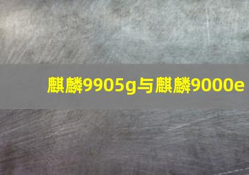 麒麟9905g与麒麟9000e