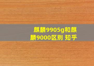 麒麟9905g和麒麟9000区别 知乎