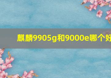 麒麟9905g和9000e哪个好