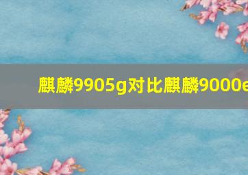 麒麟9905g对比麒麟9000e