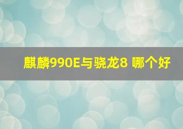 麒麟990E与骁龙8+哪个好