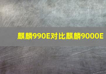 麒麟990E对比麒麟9000E