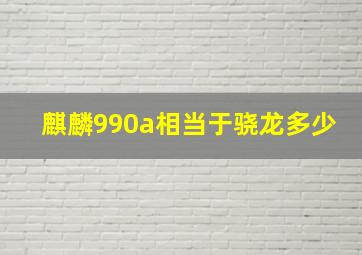 麒麟990a相当于骁龙多少