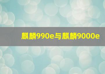 麒麟990e与麒麟9000e