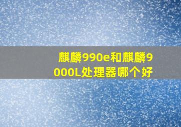 麒麟990e和麒麟9000L处理器哪个好