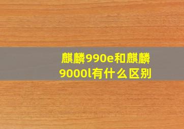 麒麟990e和麒麟9000l有什么区别