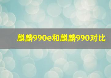 麒麟990e和麒麟990对比