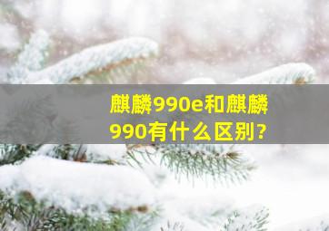 麒麟990e和麒麟990有什么区别?