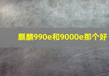 麒麟990e和9000e那个好