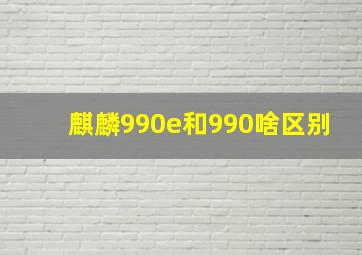 麒麟990e和990啥区别