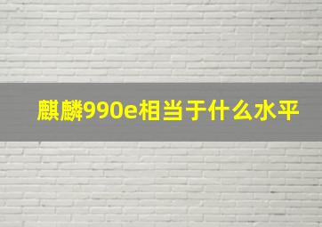 麒麟990e相当于什么水平