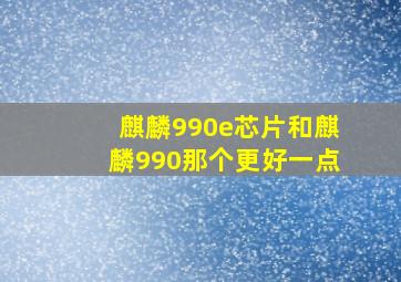 麒麟990e芯片和麒麟990那个更好一点