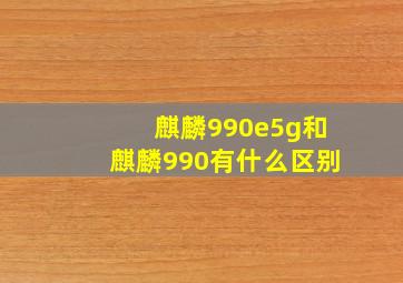 麒麟990e5g和麒麟990有什么区别