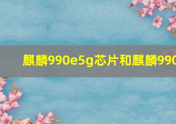 麒麟990e5g芯片和麒麟990