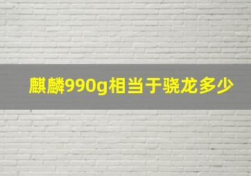 麒麟990g相当于骁龙多少