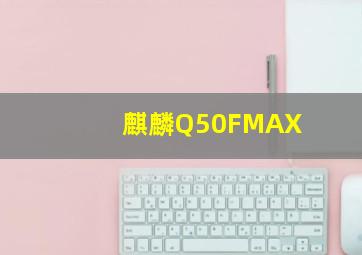 麒麟Q50FMAX