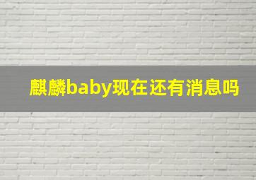 麒麟baby现在还有消息吗