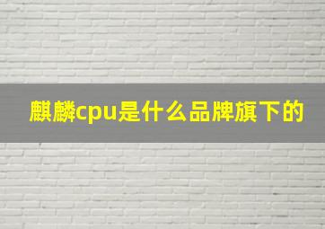 麒麟cpu是什么品牌旗下的