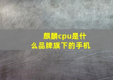 麒麟cpu是什么品牌旗下的手机