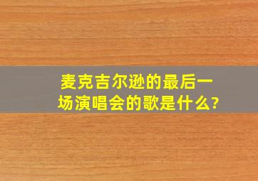 麦克吉尔逊的最后一场演唱会的歌是什么?