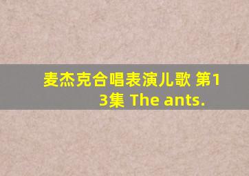 麦杰克合唱表演儿歌 第13集 The ants.