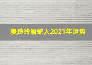 麦玲玲属蛇人2021年运势