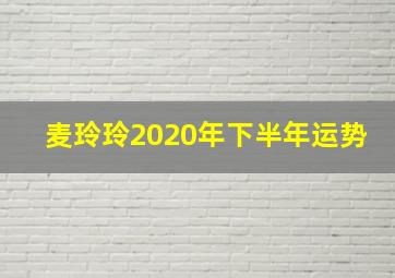 麦玲玲2020年下半年运势