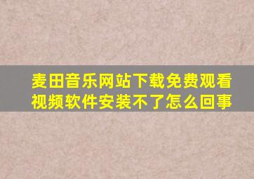 麦田音乐网站下载免费观看视频软件安装不了怎么回事