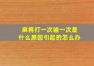 麻将打一次输一次是什么原因引起的怎么办