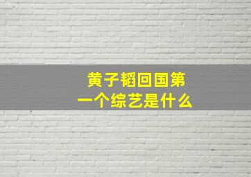 黄子韬回国第一个综艺是什么