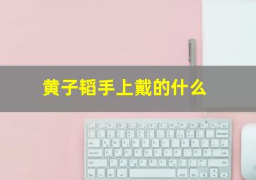 黄子韬手上戴的什么