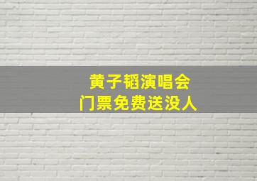 黄子韬演唱会门票免费送没人