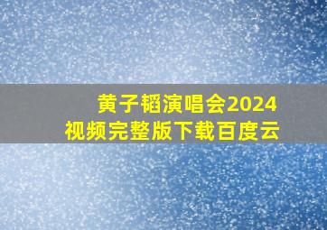 黄子韬演唱会2024视频完整版下载百度云