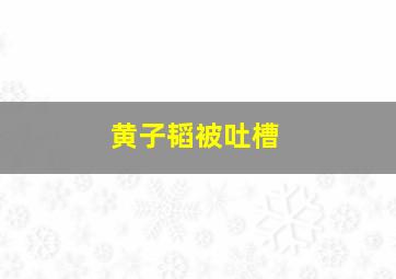 黄子韬被吐槽