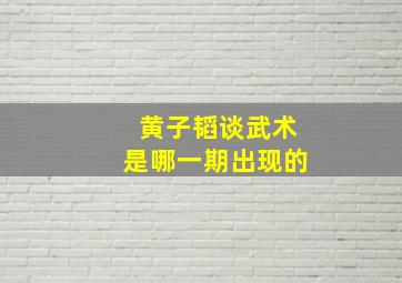 黄子韬谈武术是哪一期出现的