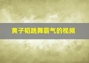 黄子韬跳舞霸气的视频