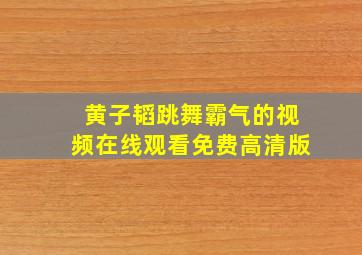 黄子韬跳舞霸气的视频在线观看免费高清版