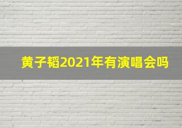 黄子韬2021年有演唱会吗