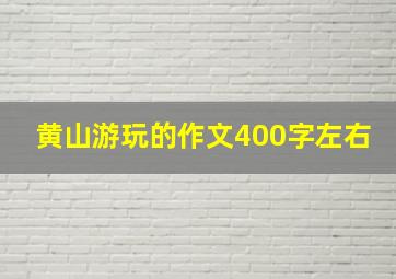 黄山游玩的作文400字左右